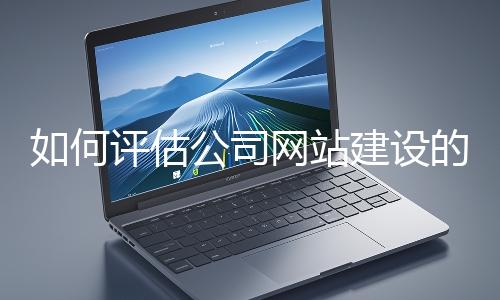 如何評估公司網(wǎng)站建設的效果？